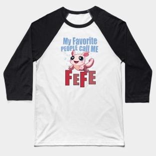 My Favorite People Call Me FEFE - Cute Axolotl Baseball T-Shirt